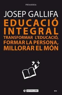 EDUCACIÓ INTEGRAL. TRANSFORMAR L'EDUCACIÓ, FORMAR LA PERSONA, MILLORAR EL MÓN | 9788491802754 | GALLIFA ROCA, JOSEP