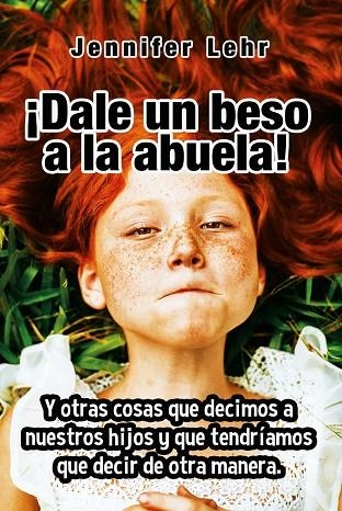 ¿DALE UN BESO A LA ABUELA! Y OTRAS COSAS QUE DECIMOS A NUESTROS HIJOS Y QUE TENDRÍAMOS QUE DECIR DE OTRA MA | 9788427141797 | LEHR, JENNIFER