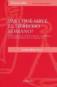 ¿PARA QUÉ SIRVE EL DERECHO ROMANO?. RAZONES QUE JUSTIFICAN SU DOCENCIA E INVESTIGACIÓN EN EL SIGLO XXI | 9788484083719 | MURILLO VILLAR, ALFONSO