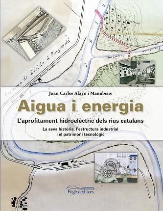 AIGUA I ENERGIA. L'APROFITAMENT HIDROELÈCTRIC DELS RIUS CATALANS. LA SEVA HISTORIA, L,ESTRUCTURA INDUSTRIAL I EL PATRIMONI TECNOLOGIC | 9788499758886 | ALAYO MANUBENS, JOAN CARLES