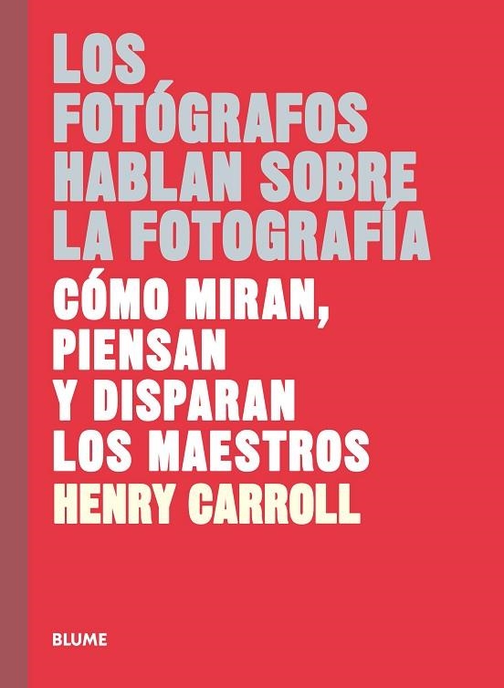 LOS FOTÓGRAFOS HABLAN SOBRE LA FOTOGRAFÍA. CÓMO MIRAN, PIENSAN Y DISPARAN LOS MAESTROS | 9788417254957 | CARROLL, HENRY