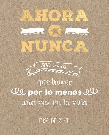 AHORA O NUNCA: 500 COSAS QUE HACER POR LO MENOS UNA VEZ EN LA VIDA | 9788401022142 | DE RIJCK, ELISE