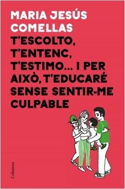 T'ESCOLTO, T'ENTENC, T'ESTIMO... I PER AIXÒ, T'EDUCARÉ SENSE SENTIR-ME CULPABLE | 9788466424646 | COMELLAS, M. JESÚS