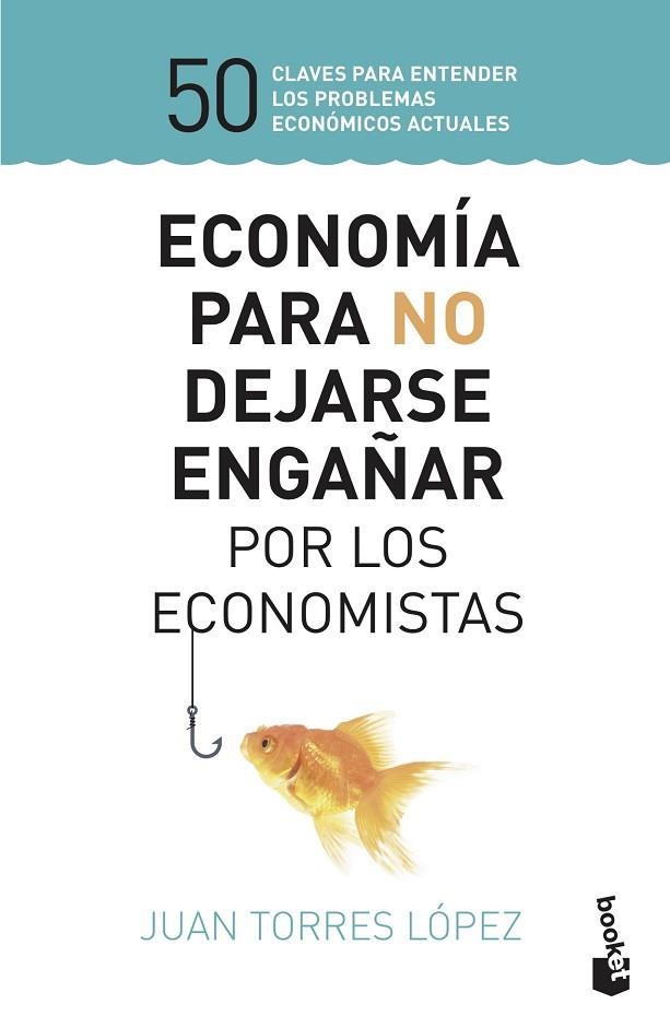 ECONOMÍA PARA NO DEJARSE ENGAÑAR POR LOS ECONOMISTAS. 50 CLAVES PARA ENTENDER LOS PROBLEMAS ECONÓMICOS ACTUALES | 9788423430147 | TORRES LÓPEZ, JUAN