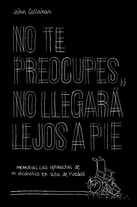 NO TE PREOCUPES, NO LLEGARÁ LEJOS A PIE. MEMORIAS CASI OPTIMISTAS DE UN ALCOHÓLICO EN SILLA DE RUEDAS | 9788499987118 | CALLAHAN, JOHN