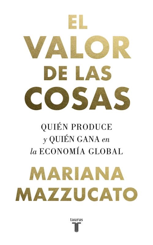 EL VALOR DE LAS COSAS. QUIÉN PRODUCE Y QUIÉN GANA EN LA ECONOMÍA GLOBAL | 9788430622115 | MAZZUCATO, MARIANA