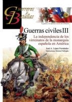 GUERRAS CIVILES III. LA INDEPENDENCIA DE LOS VIRREINATOS DE LA MONARQUÍA ESPAÑOLA EN AMÉRICA | 9788494891762 | LÓPEZ FERNÁNDEZ, JOSÉ A.