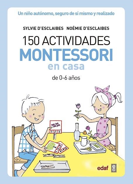 150 ACTIVIDADES MONTESSORI EN CASA DE 0-6 AÑOS. UN NIÑO AUTÓNOMO, SEGURO DE SÍ MISMO Y REALIZADO | 9788441439191 | D’ESCLAIBES, SYLVIE/D’ESCLAIBES, NOEMI/BENÉITEZ ALEMANY, ALBERTO