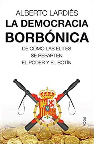 LA DEMOCRACIA BORBÓNICA, DE COMO LAS ELITES SE REPARTEN EL PODER Y EL BOTIN | 9788416842360 | LARDIÉS GALARRETA, ALBERTO