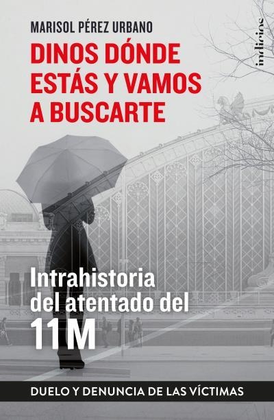 DINOS DÓNDE ESTÁS Y VAMOS A BUSCARTE. INTRAHISTORIA DEL ATENTADO DEL 11 M. DUELO Y DENUNCIA DE LAS VICTIMAS | 9788415732396 | PÉREZ URBANO, MARISOL