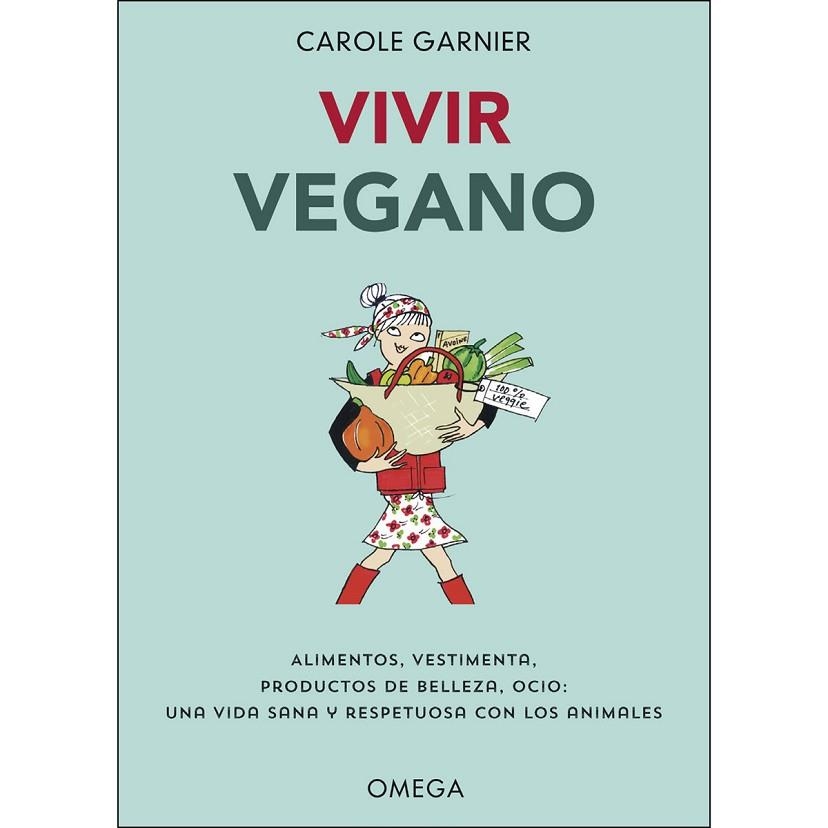 VIVIR VEGANO. ALIMENTOS, VESTIMENTA, PRODUCTOS DE BELLEZA, OCIO: UNA VIDA SANA Y RESPETUOSA CON LOS ANIMALES | 9788428216982 | GARNIER, CAROLE