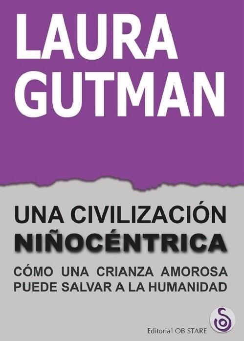 UNA CIVILIZACIÓN NIÑOCÉNTRICA. CÓMO UNA CRIANZA AMOROSA PUEDE SALVAR A LA HUMANIDAD | 9788494845888 | GUTMAN, LAURA