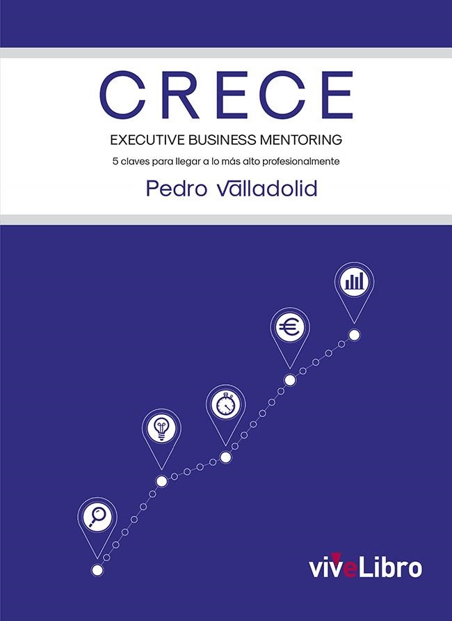 CRECE. EXECUTIVE BUSINESS MENTORING. 5 CLAVES PARA LLEGAR A LO MÁS ALTO PROFESIONALMENTE | 9788417573331 | VALLADOLID, PEDRO