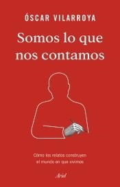 SOMOS LO QUE NOS CONTAMOS,COMO LOS RELATOS CONSTRUYEN EL MUNDO EN QUE VIVIMOS | 9788434429826 | VILARROYA, ÓSCAR