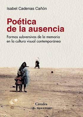 POÉTICA DE LA AUSENCIA,FORMAS SUGVERSIVAS DE LA MEMORIA EN LA CULTURA VISUAL CONTEMPORANEA | 9788437639765 | CADENAS CAÑÓN, ISABEL