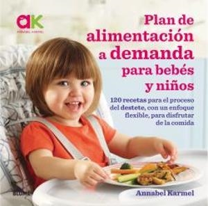 PLAN DE ALIMENTACIÓN A DEMANDA PARA BEBÉS Y NIÑOS. 120 RECETAS PARA EL PROCESO DEL DESTETE, CON UN ENFOQUE FLEXIBLE, PARA DISFRUTAR | 9788417492038 | KARMEL, ANNABEL