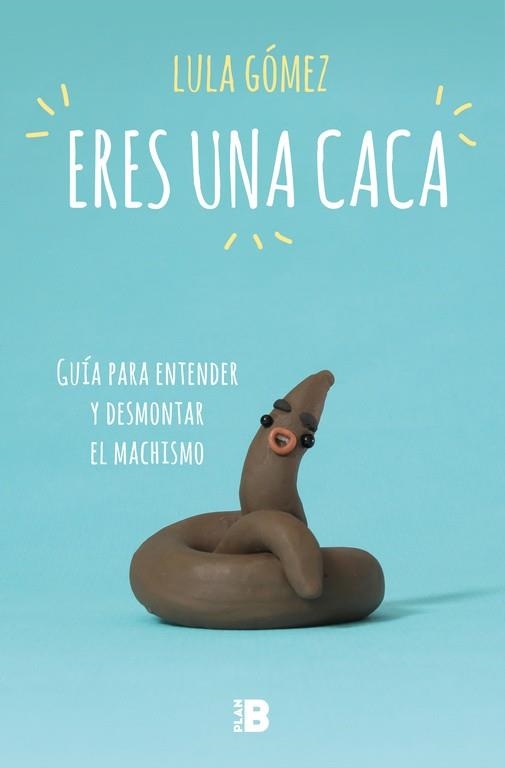 ERES UNA CACA. GUÍA PARA ENTENDER Y DESMONTAR EL MACHISMO | 9788417001704 | GÓMEZ, LULA