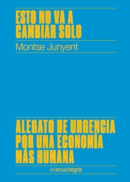 ESTO NO VA A CAMBIAR SOLO. ALEGATO DE URGENCIA POR UNA ECONOMÍA MÁS HUMANA | 9788417188450 | JUNYENT FERRER, MONTSE