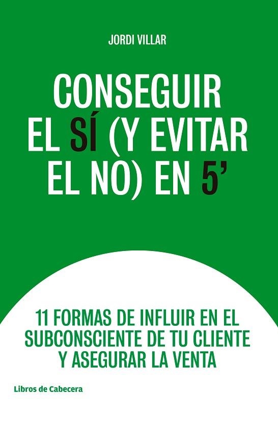 CONSEGUIR EL SÍ (Y EVITAR EL NO) EN 5'. 11 FORMAS DE INFLUIR EN EL SUBCONSCIENTE DE TU CLIENTE Y ASEGURAR LA VENTA | 9788494907968 | VILLAR, JORDI