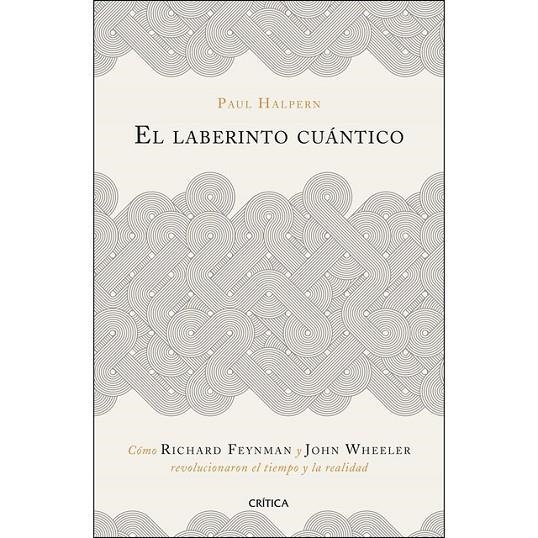 EL LABERINTO CUÁNTICO. CÓMO RICHARD FEYNMAN Y JOHN WHEELER REVOLUCIONARON EL TIEMPO Y LA REALIDAD | 9788491990918 | HALPERN, PAUL