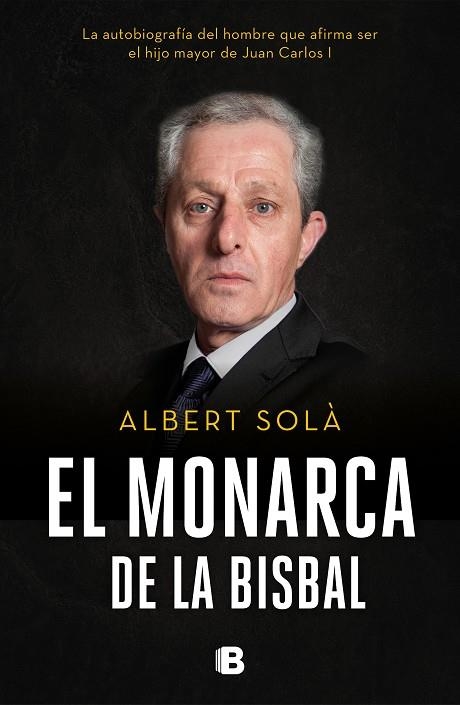 EL MONARCA DE LA BISBAL. LA AUTOBIOGRAFÍA DEL HOMBRE QUE AFIRMA SER EL HIJO MAYOR DE JUAN CARLOS I | 9788466665742 | SOLÀ, ALBERT