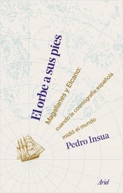 EL ORBE A SUS PIES. MAGALLANES Y ELCANO: CUANDO LA COSMOGRAFÍA ESPAÑOLA MIDIÓ EL MUNDO | 9788434430303 | INSUA RODRÍGUEZ, PEDRO