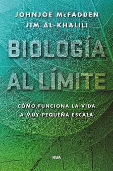 BIOLOGÍA AL LÍMITE. CÓMO FUNCIONA LA VIDA A MUY PEQUEÑA ESCALA | 9788490565179 | AL-KHALILI JIM/MCFADDEN JOHNJOE