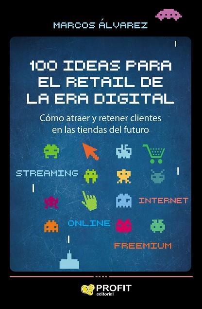 100 IDEAS PARA EL RETAIL DE LA ERA DIGITAL. CÓMO ATRAER Y RETENER CLIENTES EN LAS TIENDAS DEL FUTURO | 9788417209858 | ÁLVAREZ OROZCO, MARCOS