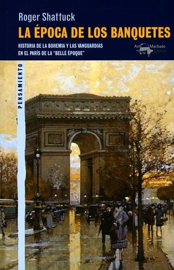 LA ÉPOCA DE LOS BANQUETES. HISTORIA DE LA BOHEMIA Y LAS VANGUARDIAS EN EL PARÍS DE LA "BELLE ÉPOQUE" | 9788477748946 | SHATTUCK, ROBER