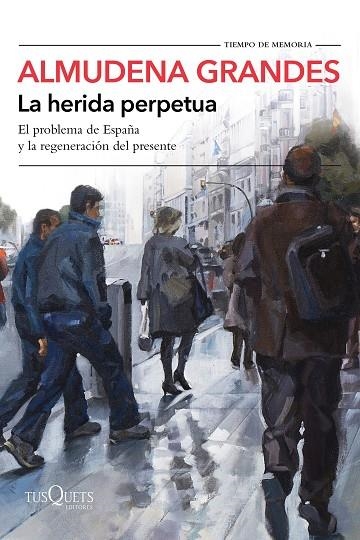 LA HERIDA PERPETUA. EL PROBLEMA DE ESPAÑA Y LA REGENERACIÓN DEL PRESENTE | 9788490666944 | GRANDES, ALMUDENA