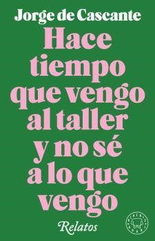 HACE TIEMPO QUE VENGO AL TALLER Y NO SÉ A LO QUE VENGO. RELATOS | 9788417552190 | DE CASCANTE, JORGE