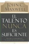 EL TALENTO NUNCA ES SUFICIENTE. DESCUBRE LAS ELECCIONES QUE TE LLEVARAN MAS ALLA DE TU TALENTO | 9780881130720 | MAXWELL, JOHN C.