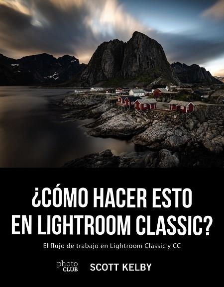 ¿CÓMO HACER ESTO EN LIGHTROOM CLASSIC? EL FLUJO DE TRABAJO EN LIGHTROOM CLASSIC Y CC | 9788441541047 | KELBY, SCOTT