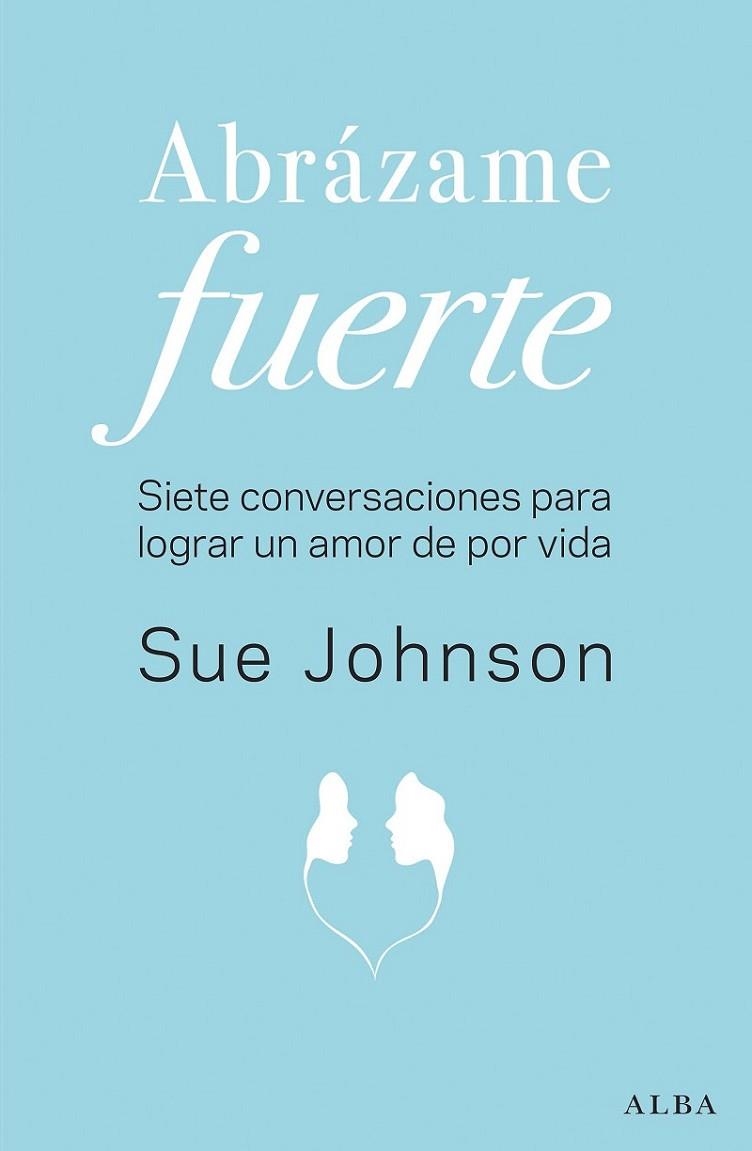 ABRÁZAME FUERTE. SIETE CONVERSACIONES PARA LOGRAR UN AMOR DE POR VIDA | 9788490655658 | JOHNSON, SUE