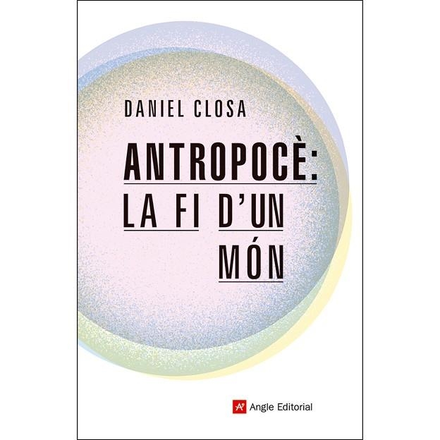 ANTROPOCÈ: LA FI D'UN MÓN. GUIA PER ENTENDRE COM ESTEM ALTERANT EL PLANETA | 9788417214722 | CLOSA AUTET, DANIEL