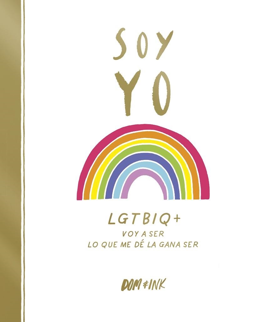 SOY YO. LGTBIQ+ VOY A SER LO QUE ME DÉ LA GANA SER | 9788417773038 | DOM & INK