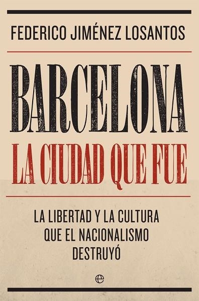 BARCELONA. LA CIUDAD QUE FUE. LA LIBERTAD Y LA CULTURA QUE EL NACIONALISMO DESTRUYÓ | 9788491645764 | JIMÉNEZ LOSANTOS, FEDERICO