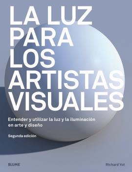 LA LUZ PARA LOS ARTISTAS VISUALES. ENTENDER Y UTILIZAR LA LUZ Y LA ILUMINACIÓN EN ARTE Y DISEÑO | 9788417757298 | YOT, RICHARD