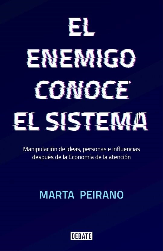 EL ENEMIGO CONOCE EL SISTEMA. MANIPULACIÓN DE IDEAS, PERSONAS E INFLUENCIAS DESPUÉS DE LA ECONOMÍA DE LA ATENCION | 9788417636395 | PEIRANO, MARTA