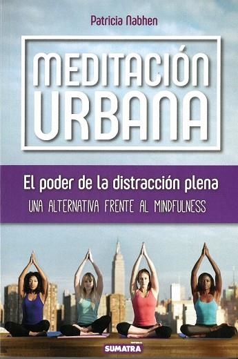 MEDITACION URBANA. EL PODER DE LA DISTRACCION PLENA. UNA ALTERNATIVA FRENTE AL MINDFULNESS | 9788416336241 | NABHEN,PATRICIA