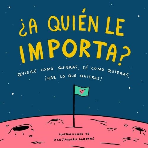 ¿A QUIÉN LE IMPORTA? QUIERE COMO QUIERAS, SÉ COMO QUIERAS, HAZ LO QUE QUIERAS | 9788408210832 | LLAMAS, ALEJANDRO