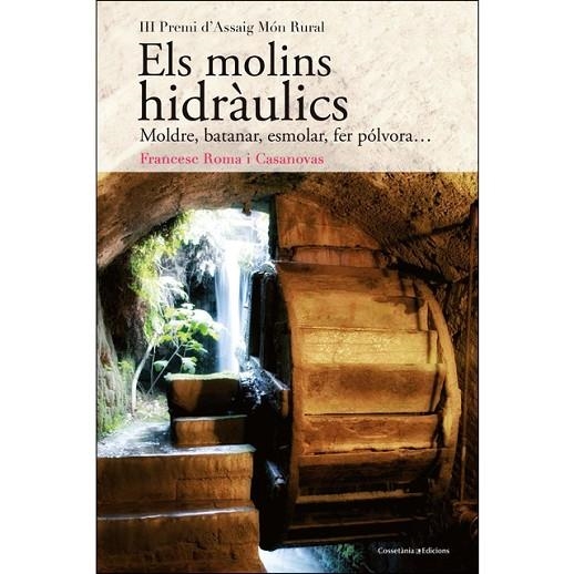 ELS MOLINS HIDRÀULICS. MOLDRE, BATANAR, ESMOLAR, FER POLVORA. 3 PREMI D, ASSAIG MON RURAL | 9788490348345 | ROMA I CASANOVAS, FRANCESC