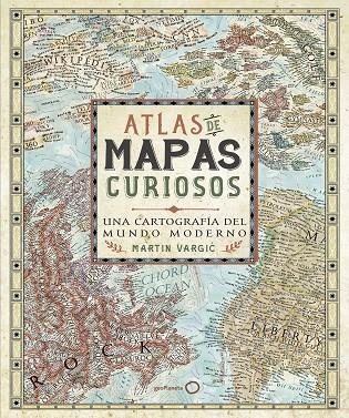 ATLAS DE MAPAS CURIOSOS. UNA CARTOGRAFÍA DEL MUNDO MODERNO | 9788408165705 | VARGIC, MARTIN