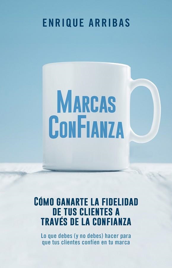 MARCAS CONFIANZA. CÓMO GANARTE LA LEALTAD DE TUS CLIENTES A TRAVÉS DE LA CONFIANZA | 9788498754919 | ARRIBAS, ENRIQUE