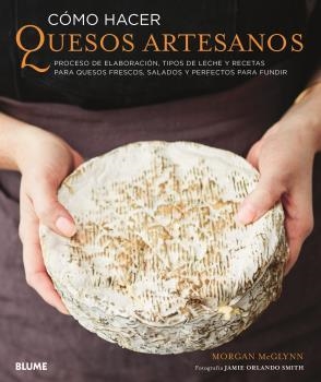 CÓMO HACER QUESOS ARTESANOS. PROCESO DE ELABORACIÓN, TIPOS DE LECHE Y RECETAS PARA QUESOS FRESCOS, SALADOS Y PARA FUNDIR | 9788417757205 | MCGLYNN, MORGAN