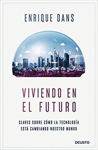 VIVIENDO EN EL FUTURO. CLAVES SOBRE CÓMO LA TECNOLOGÍA ESTÁ CAMBIANDO NUESTRO MUNDO | 9788423430840 | DANS, ENRIQUE