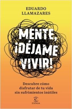 MENTE, DÉJAME VIVIR. DESCUBRE CÓMO DISFRUTAR DE TU VIDA SIN SUFRIMIENTOS INÚTILES | 9788467056686 | LLAMAZARES, EDUARDO