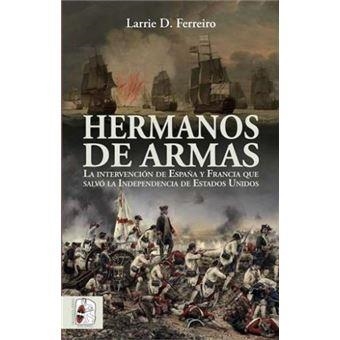 HERMANOS DE ARMAS. LA INTERVENCIÓN DE ESPAÑA Y FRANCIA QUE SALVÓ LA INDEPENDENCIA DE ESTADOS UNIDOS | 9788412079814 | FERREIRO, LARRIE D.