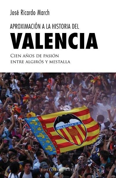 APROXIMACIÓN A LA HISTORIA DEL VALENCIA. CIEN AÑOS DE PASIÓN ENTRE ALGIRÓS Y MESTALLA | 9788417064884 | MARCH, JOSÉ RICARDO