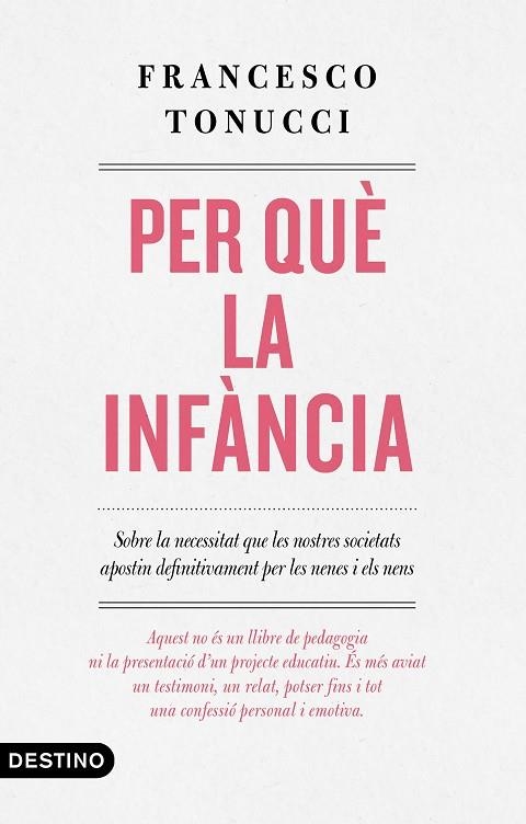 PER QUÈ LA INFÀNCIA. SOBRE LA NECESSITAT QUE LES NOSTRES SOCIETATS APOSTIN DEFINITIVAMENT PER LES NENES I ELS NENS | 9788497102896 | TONUCCI, FRANCESCO